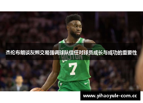 杰伦布朗谈灰熊交易强调球队信任对球员成长与成功的重要性 杰伦布朗谈灰熊交易强调球队信任对球员成长与成功的重要性