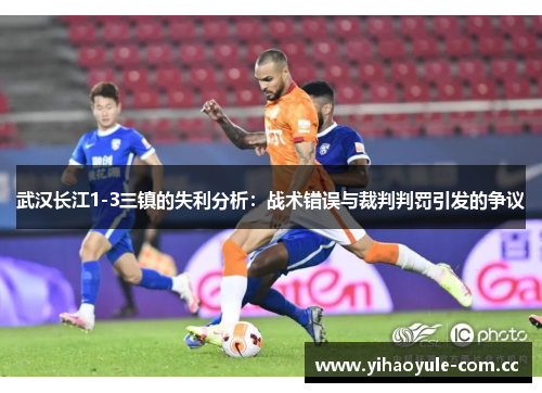 武汉长江1-3三镇的失利分析：战术错误与裁判判罚引发的争议