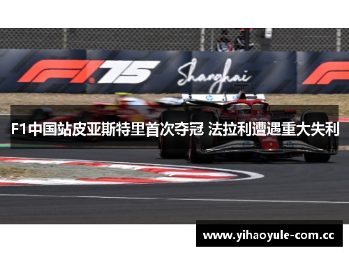 F1中国站皮亚斯特里首次夺冠 法拉利遭遇重大失利