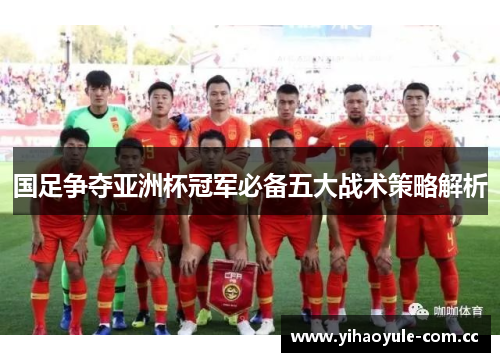 国足争夺亚洲杯冠军必备五大战术策略解析