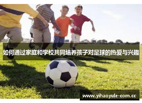 如何通过家庭和学校共同培养孩子对足球的热爱与兴趣