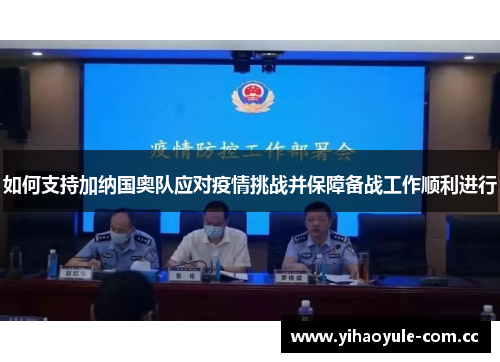如何支持加纳国奥队应对疫情挑战并保障备战工作顺利进行