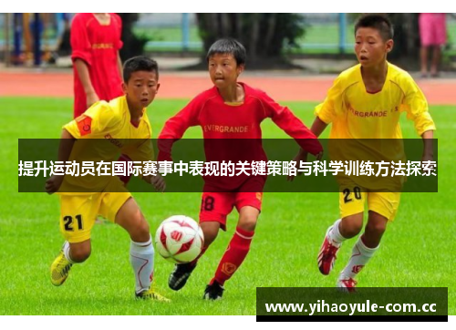 提升运动员在国际赛事中表现的关键策略与科学训练方法探索