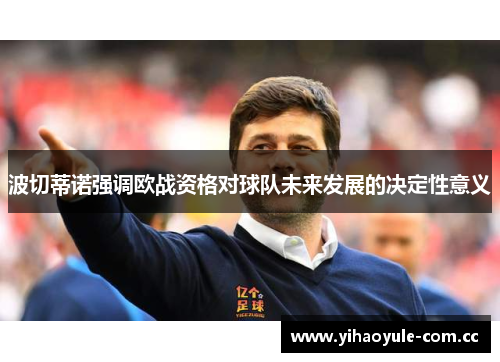 波切蒂诺强调欧战资格对球队未来发展的决定性意义 波切蒂诺强调欧战资格对球队未来发展的决定性意义