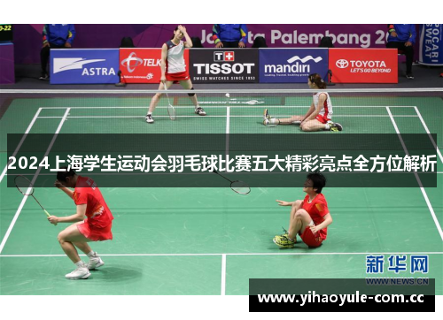 2024上海学生运动会羽毛球比赛五大精彩亮点全方位解析 2024上海学生运动会羽毛球比赛五大精彩亮点全方位解析