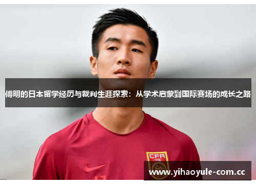 傅明的日本留学经历与裁判生涯探索:从学术启蒙到国际赛场的成长之路 傅明的日本留学经历与裁判生涯探索:从学术启蒙到国际赛场的成长之路