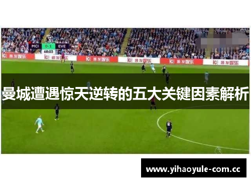 曼城遭遇惊天逆转的五大关键因素解析