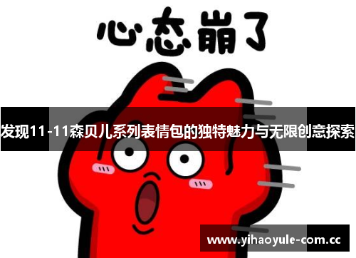 发现11-11森贝儿系列表情包的独特魅力与无限创意探索 发现11-11森贝儿系列表情包的独特魅力与无限创意探索