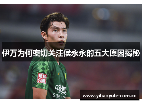 伊万为何密切关注侯永永的五大原因揭秘