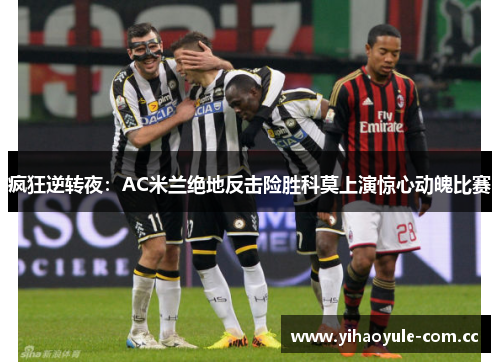 疯狂逆转夜:AC米兰绝地反击险胜科莫上演惊心动魄比赛 疯狂逆转夜:AC米兰绝地反击险胜科莫上演惊心动魄比赛