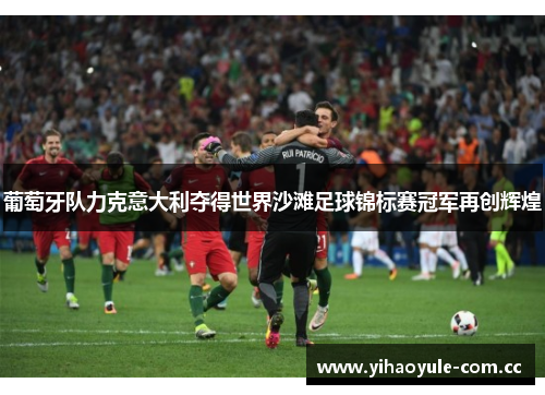 葡萄牙队力克意大利夺得世界沙滩足球锦标赛冠军再创辉煌 葡萄牙队力克意大利夺得世界沙滩足球锦标赛冠军再创辉煌
