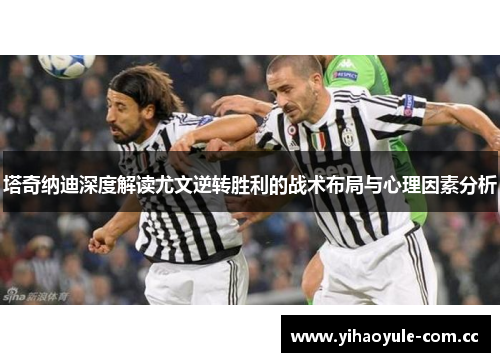 塔奇纳迪深度解读尤文逆转胜利的战术布局与心理因素分析