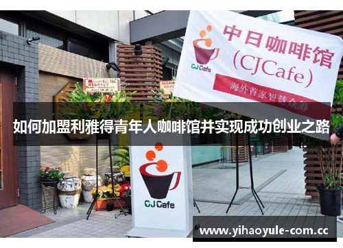 如何加盟利雅得青年人咖啡馆并实现成功创业之路 如何加盟利雅得青年人咖啡馆并实现成功创业之路