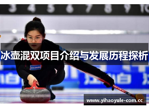 冰壶混双项目介绍与发展历程探析 冰壶混双项目介绍与发展历程探析