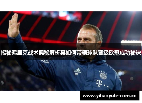 揭秘弗里克战术奥秘解析其如何带领球队晋级欧冠成功秘诀