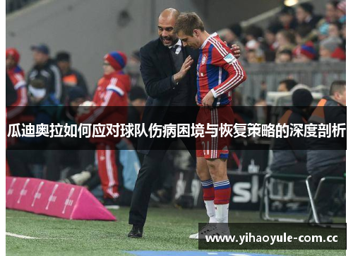 瓜迪奥拉如何应对球队伤病困境与恢复策略的深度剖析