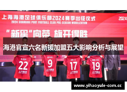 海港官宣六名新援加盟五大影响分析与展望 海港官宣六名新援加盟五大影响分析与展望