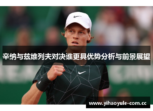辛纳与兹维列夫对决谁更具优势分析与前景展望