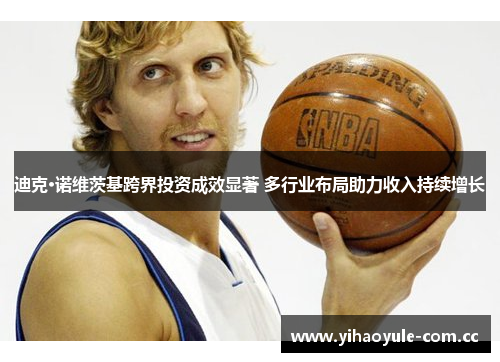 迪克·诺维茨基跨界投资成效显著 多行业布局助力收入持续增长 迪克·诺维茨基跨界投资成效显著 多行业布局助力收入持续增长