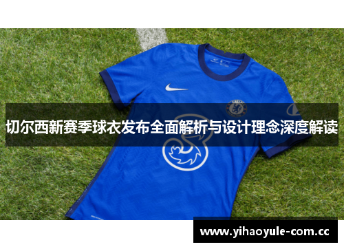 切尔西新赛季球衣发布全面解析与设计理念深度解读 切尔西新赛季球衣发布全面解析与设计理念深度解读