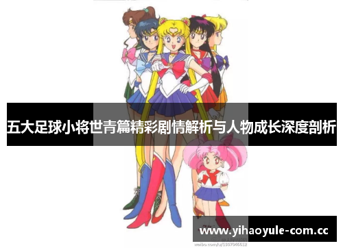 五大足球小将世青篇精彩剧情解析与人物成长深度剖析