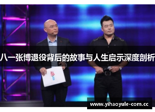 八一张博退役背后的故事与人生启示深度剖析 八一张博退役背后的故事与人生启示深度剖析