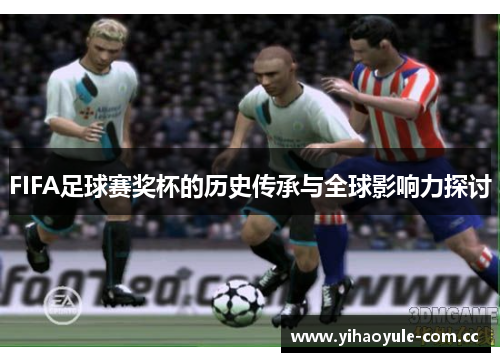 FIFA足球赛奖杯的历史传承与全球影响力探讨