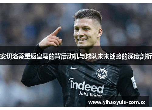 安切洛蒂重返皇马的背后动机与球队未来战略的深度剖析