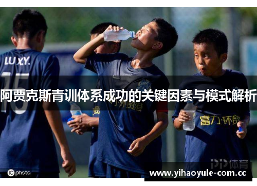 阿贾克斯青训体系成功的关键因素与模式解析