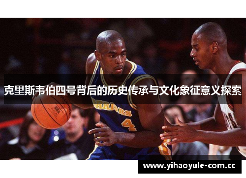 克里斯韦伯四号背后的历史传承与文化象征意义探索 克里斯韦伯四号背后的历史传承与文化象征意义探索