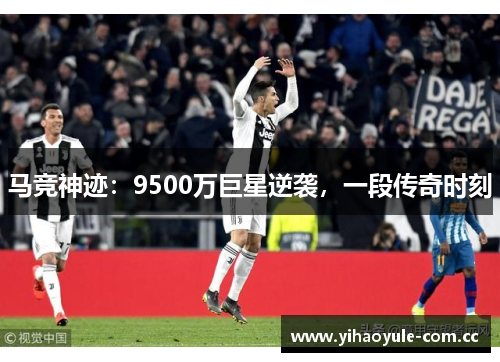 马竞神迹:9500万巨星逆袭,一段传奇时刻 马竞神迹:9500万巨星逆袭,一段传奇时刻