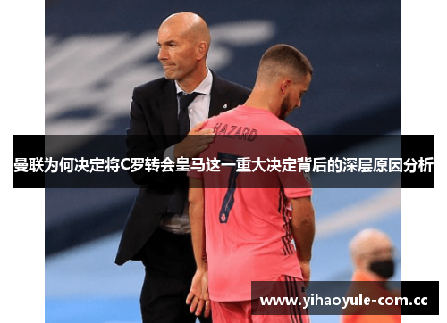 曼联为何决定将C罗转会皇马这一重大决定背后的深层原因分析