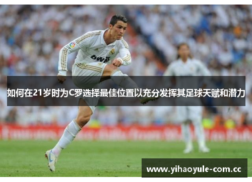 如何在21岁时为C罗选择最佳位置以充分发挥其足球天赋和潜力