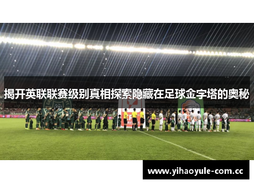 揭开英联联赛级别真相探索隐藏在足球金字塔的奥秘