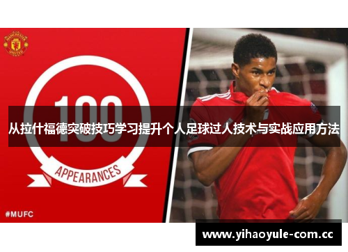 从拉什福德突破技巧学习提升个人足球过人技术与实战应用方法 从拉什福德突破技巧学习提升个人足球过人技术与实战应用方法