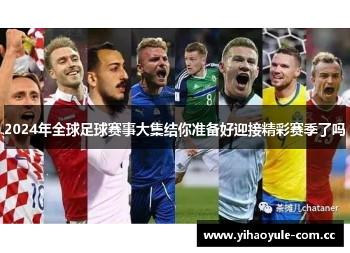 2024年全球足球赛事大集结你准备好迎接精彩赛季了吗