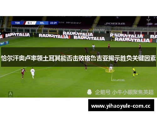 恰尔汗奥卢率领土耳其能否击败格鲁吉亚揭示胜负关键因素