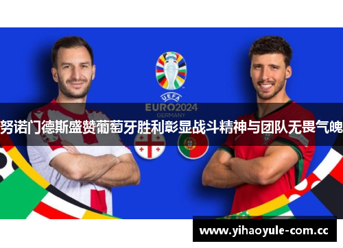 努诺门德斯盛赞葡萄牙胜利彰显战斗精神与团队无畏气魄 努诺门德斯盛赞葡萄牙胜利彰显战斗精神与团队无畏气魄