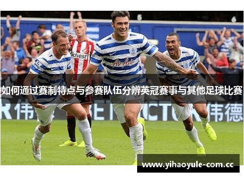 如何通过赛制特点与参赛队伍分辨英冠赛事与其他足球比赛 如何通过赛制特点与参赛队伍分辨英冠赛事与其他足球比赛
