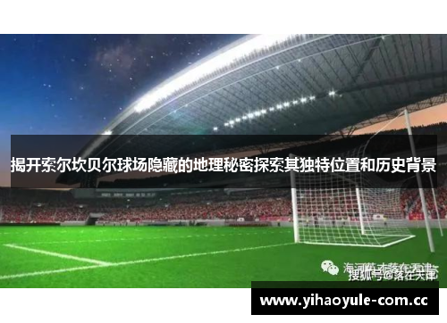 揭开索尔坎贝尔球场隐藏的地理秘密探索其独特位置和历史背景