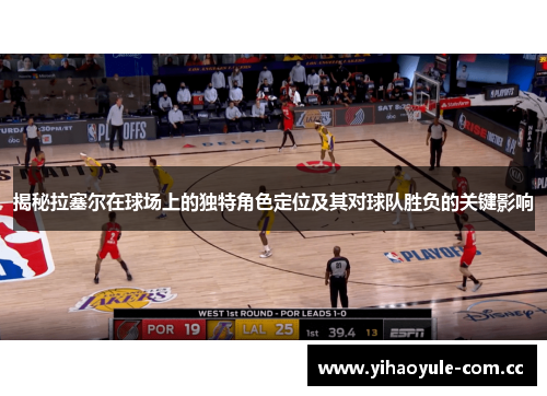 揭秘拉塞尔在球场上的独特角色定位及其对球队胜负的关键影响