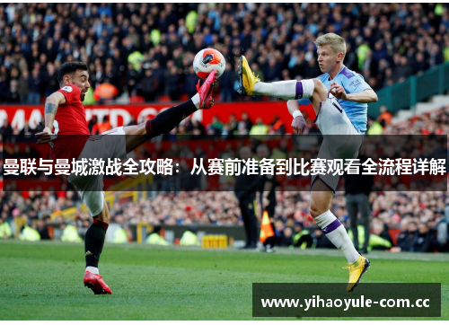 曼联与曼城激战全攻略：从赛前准备到比赛观看全流程详解