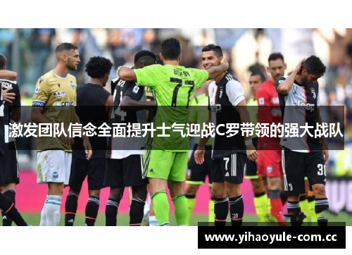 激发团队信念全面提升士气迎战C罗带领的强大战队